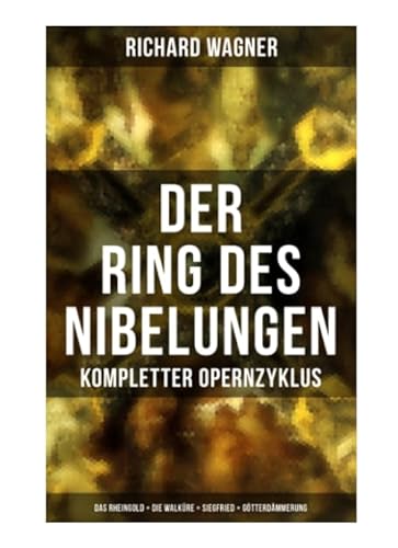 Der Ring des Nibelungen: Kompletter Opernzyklus (Das Rheingold + Die Walküre + Siegfried + Götterdämmerung) von Musaicum Books